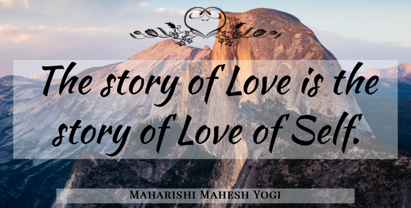 Maharishi Mahesh Yogi Quote About Love Is, Self, Self Love: The Story Of Love Is...