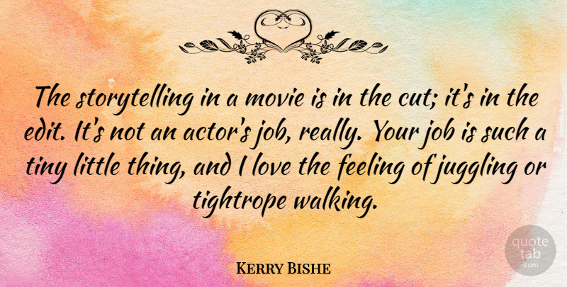 Kerry Bishe Quote About Job, Juggling, Love, Tightrope, Tiny: The Storytelling In A Movie...