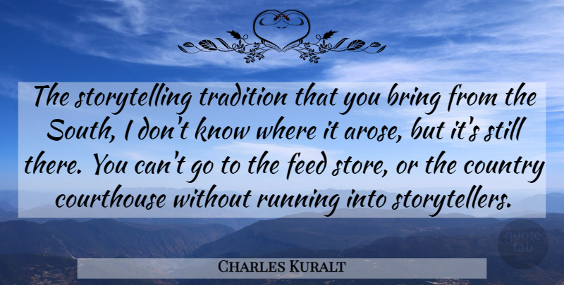 Charles Kuralt Quote About Running, Country, Tradition: The Storytelling Tradition That You...