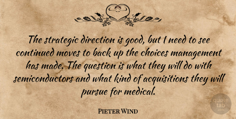 Pieter Wind Quote About Choice, Choices, Continued, Direction, Management: The Strategic Direction Is Good...