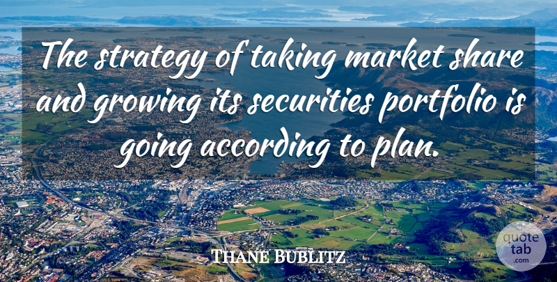 Thane Bublitz Quote About According, Growing, Market, Portfolio, Securities: The Strategy Of Taking Market...