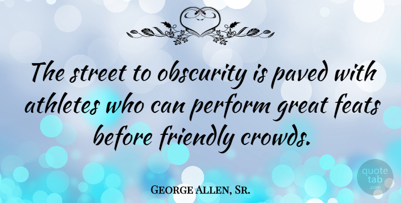 George Allen, Sr. Quote About Athletes, Feats, Great, Obscurity, Paved: The Street To Obscurity Is...