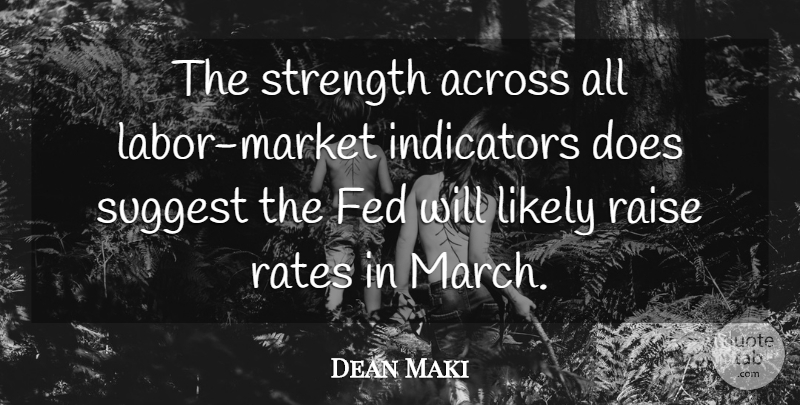 Dean Maki Quote About Across, Fed, Likely, Raise, Rates: The Strength Across All Labor...