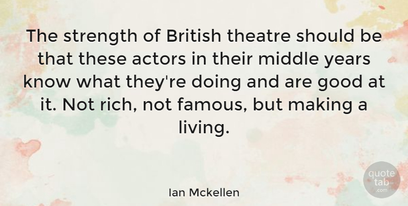 Ian Mckellen Quote About British, Famous, Good, Middle, Strength: The Strength Of British Theatre...