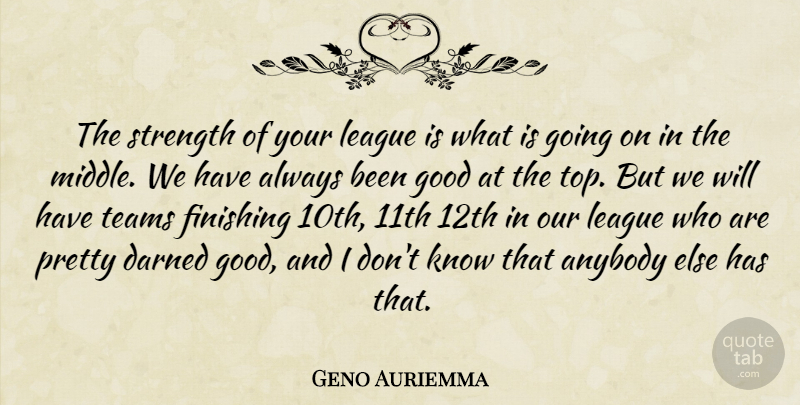 Geno Auriemma Quote About Anybody, Darned, Finishing, Good, League: The Strength Of Your League...