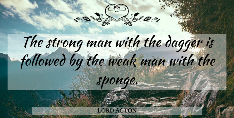 Lord Acton Quote About Strong, Men, Weak Man: The Strong Man With The...