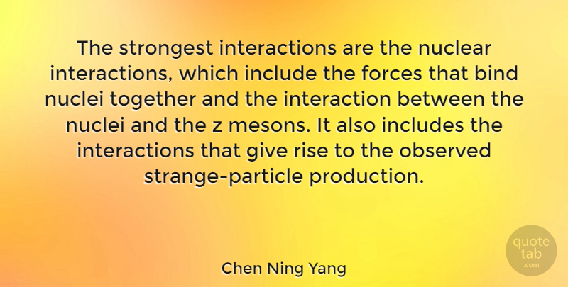 Chen Ning Yang Quote About Bind, Forces, Include, Includes, Observed: The Strongest Interactions Are The...