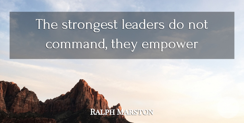 Ralph Marston Quote About Leader, Empowering, Command: The Strongest Leaders Do Not...