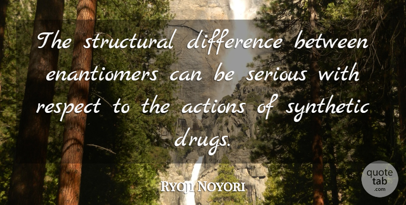 Ryoji Noyori Quote About Respect, Serious, Structural, Synthetic: The Structural Difference Between Enantiomers...