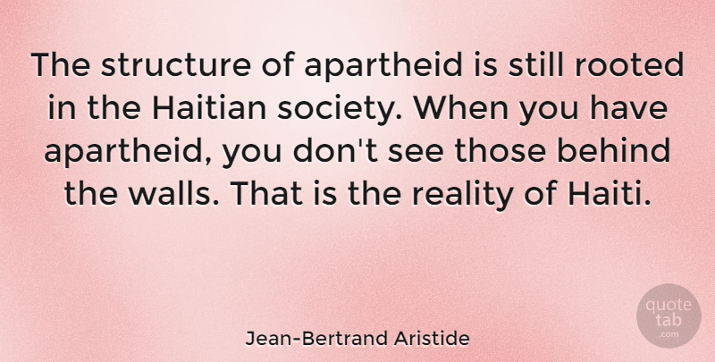 Jean-Bertrand Aristide Quote About Wall, Reality, Haiti: The Structure Of Apartheid Is...