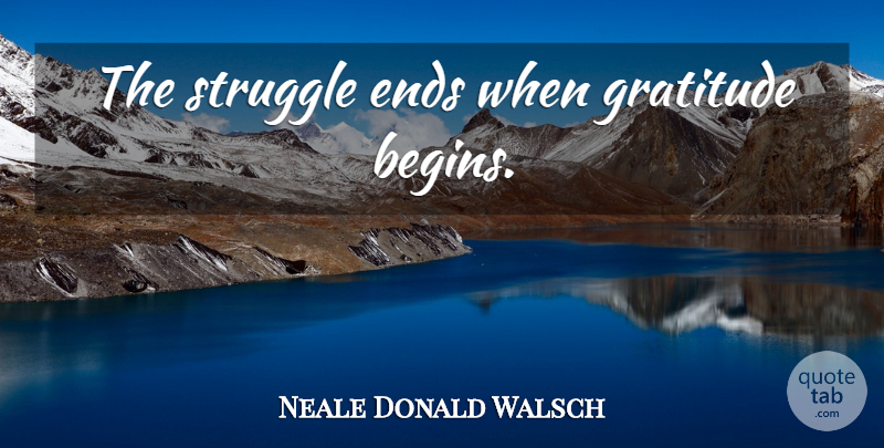 Neale Donald Walsch Quote About Gratitude, Struggle, Ends: The Struggle Ends When Gratitude...