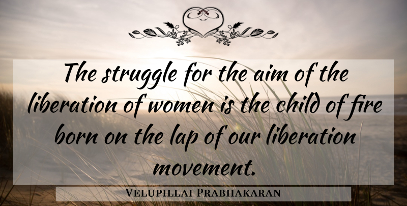 Velupillai Prabhakaran Quote About Children, Women, Struggle: The Struggle For The Aim...