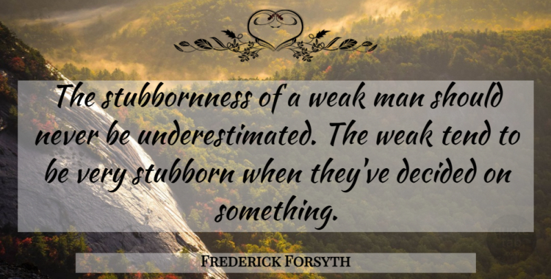 Frederick Forsyth Quote About Men, Weak Man, Stubborn: The Stubbornness Of A Weak...