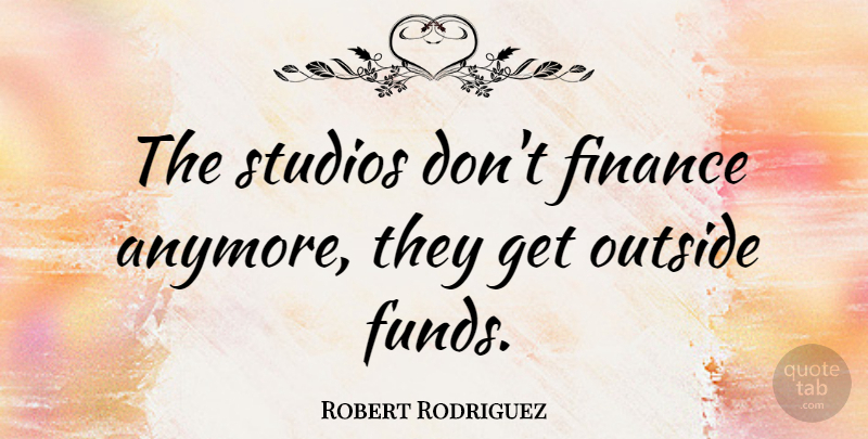 Robert Rodriguez Quote About Finance, Fund, Studios: The Studios Dont Finance Anymore...
