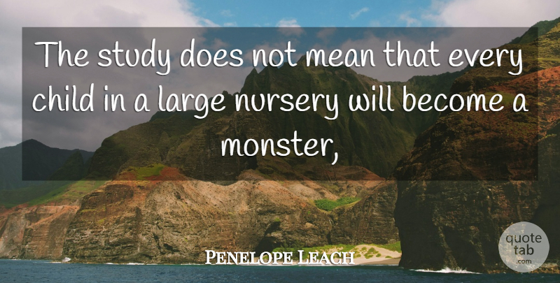 Penelope Leach Quote About Child, Large, Mean, Nursery, Study: The Study Does Not Mean...