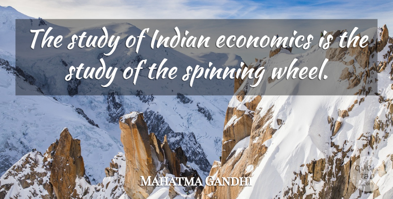 Mahatma Gandhi Quote About Spinning, Wheels, Study: The Study Of Indian Economics...