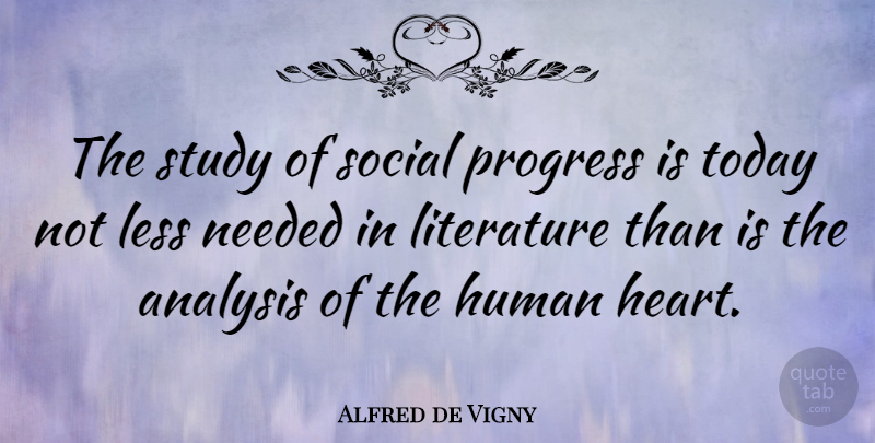 Alfred de Vigny Quote About Analysis, Human, Less, Literature, Needed: The Study Of Social Progress...