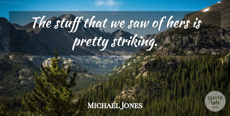 Michael Jones Quote About Hers, Saw, Stuff: The Stuff That We Saw...