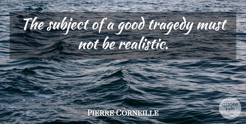 Pierre Corneille Quote About Tragedy, Realistic, Subjects: The Subject Of A Good...