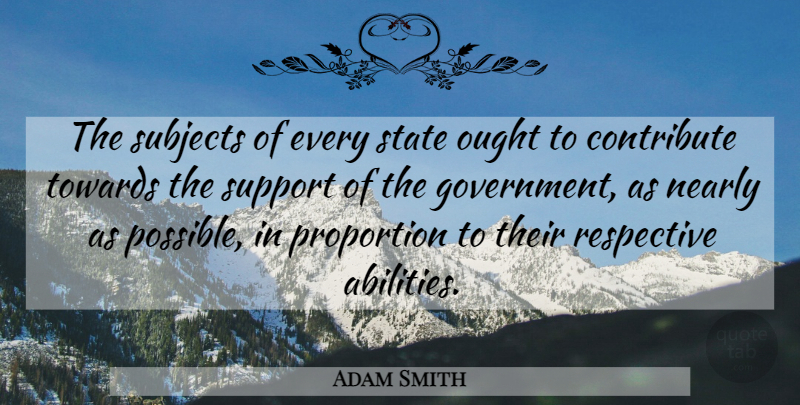 Adam Smith Quote About Progressive Taxation, Government, Support: The Subjects Of Every State...