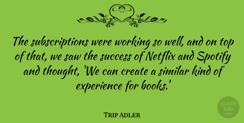 Trip Adler Quote About Experience, Netflix, Saw, Similar, Success: The Subscriptions Were Working So...