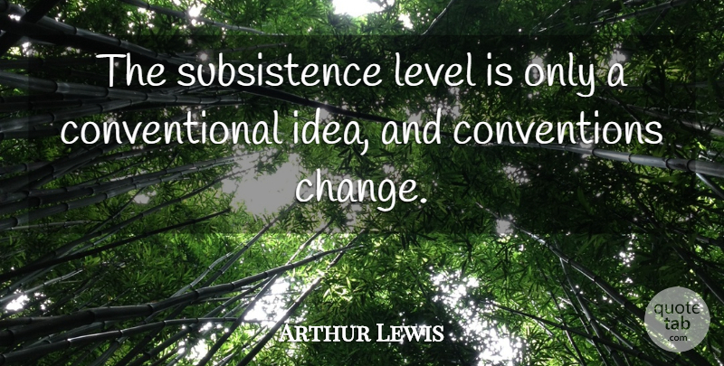 Arthur Lewis Quote About Change: The Subsistence Level Is Only...