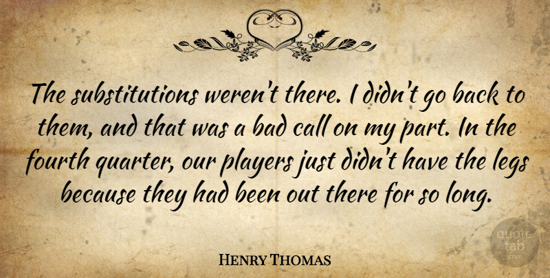 Henry Thomas Quote About Bad, Call, Fourth, Legs, Players: The Substitutions Werent There I...