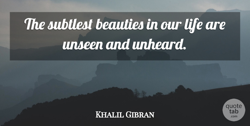 Khalil Gibran Quote About Life, Unseen, Our Lives: The Subtlest Beauties In Our...