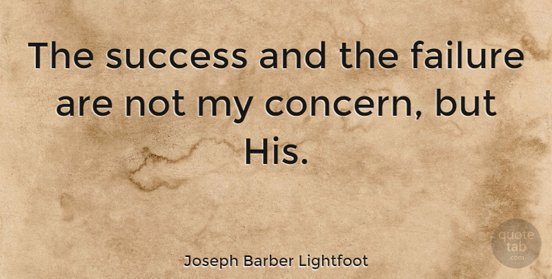Joseph Barber Lightfoot Quote About Success, Concern: The Success And The Failure...