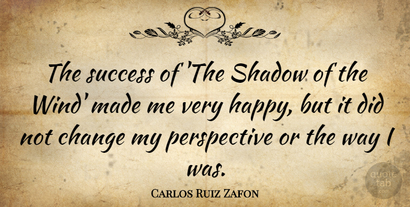 Carlos Ruiz Zafon Quote About Change, Perspective, Shadow, Success: The Success Of The Shadow...