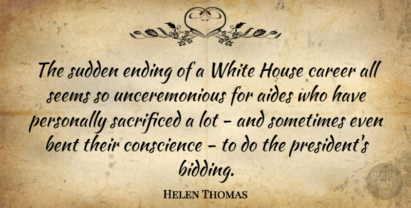 Helen Thomas Quote About Bent, Conscience, House, Personally, Sacrificed: The Sudden Ending Of A...
