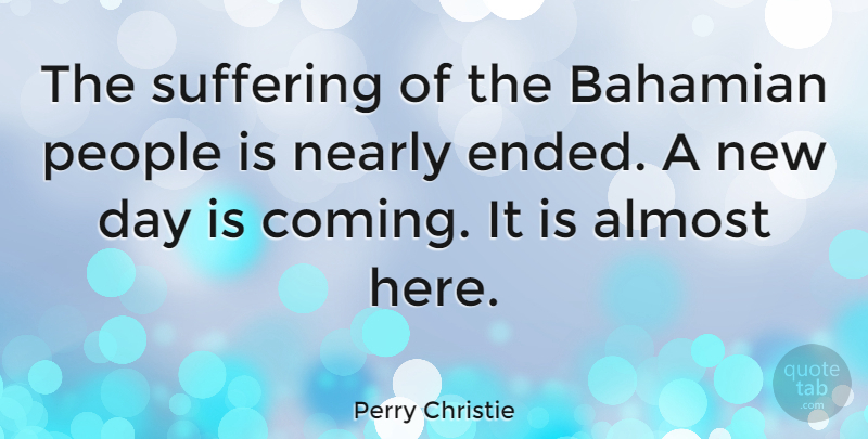 Perry Christie Quote About People, New Day, Suffering: The Suffering Of The Bahamian...