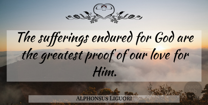 Alphonsus Liguori Quote About Suffering, Our Love, Proof: The Sufferings Endured For God...