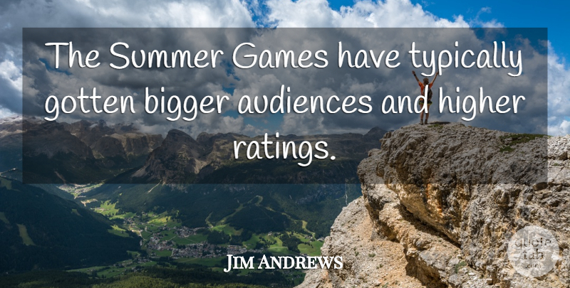 Jim Andrews Quote About Audiences, Bigger, Games, Gotten, Higher: The Summer Games Have Typically...