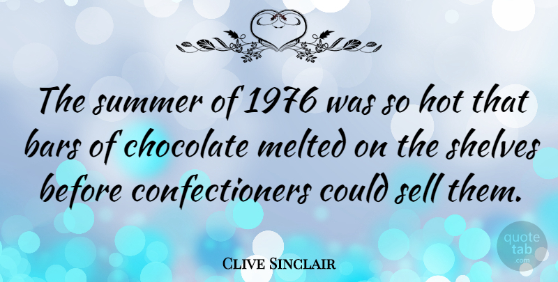 Clive Sinclair Quote About Bars, Melted, Sell, Shelves: The Summer Of 1976 Was...