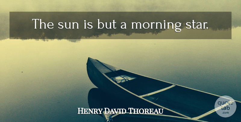 Henry David Thoreau Quote About Good Morning, Stars, Morning Sun: The Sun Is But A...