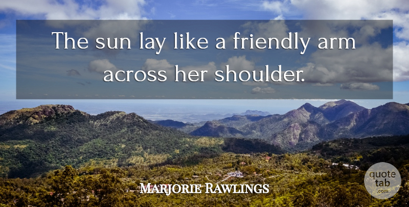 Marjorie Rawlings Quote About Across, Arm, Friendly, Lay, Sun: The Sun Lay Like A...