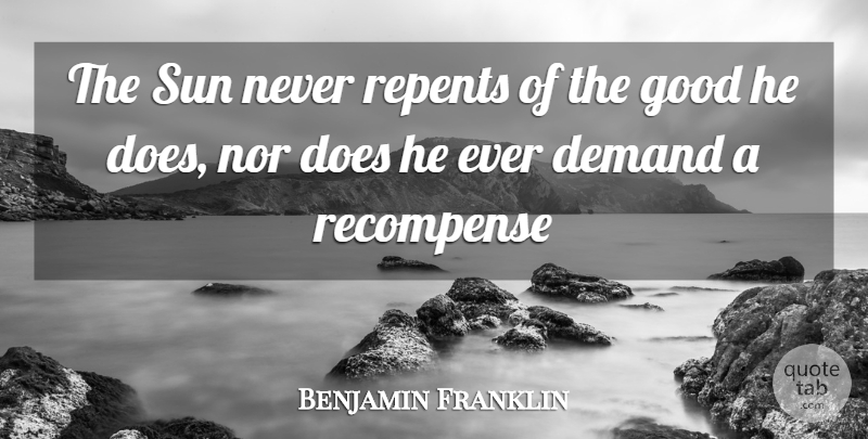 Benjamin Franklin Quote About Demand, Good, Nor, Sun: The Sun Never Repents Of...