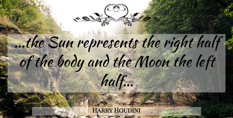Harry Houdini Quote About Moon, Body, Sun: The Sun Represents The Right...