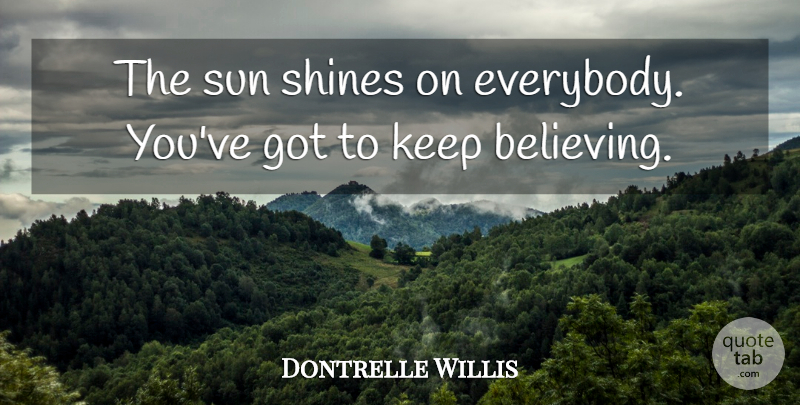 Dontrelle Willis Quote About Believe, Shine On, Shining: The Sun Shines On Everybody...