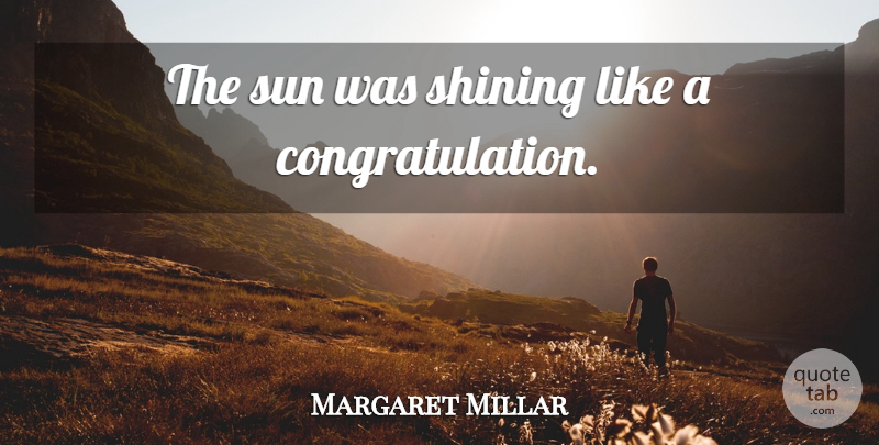 Margaret Millar Quote About Congratulations, Shining, Sun: The Sun Was Shining Like...