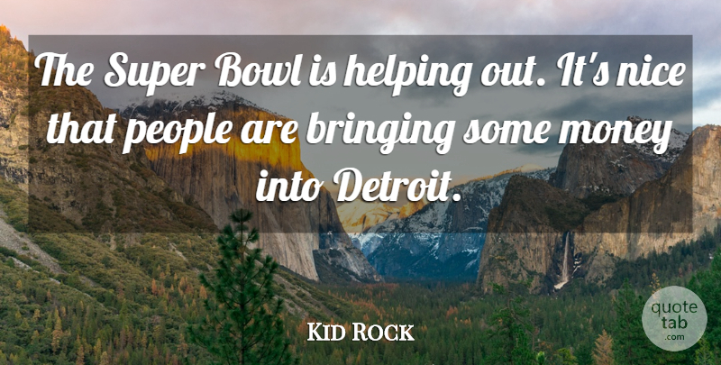 Kid Rock Quote About Bowl, Bringing, Helping, Money, Nice: The Super Bowl Is Helping...