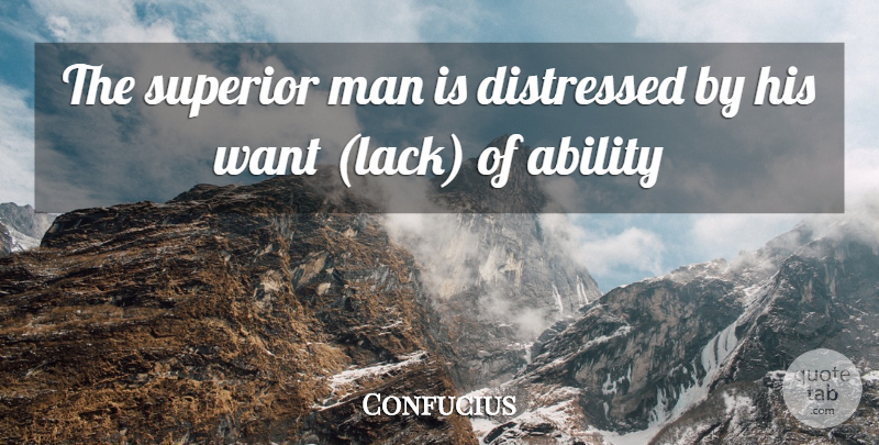 Confucius Quote About Men, Want, Ability: The Superior Man Is Distressed...