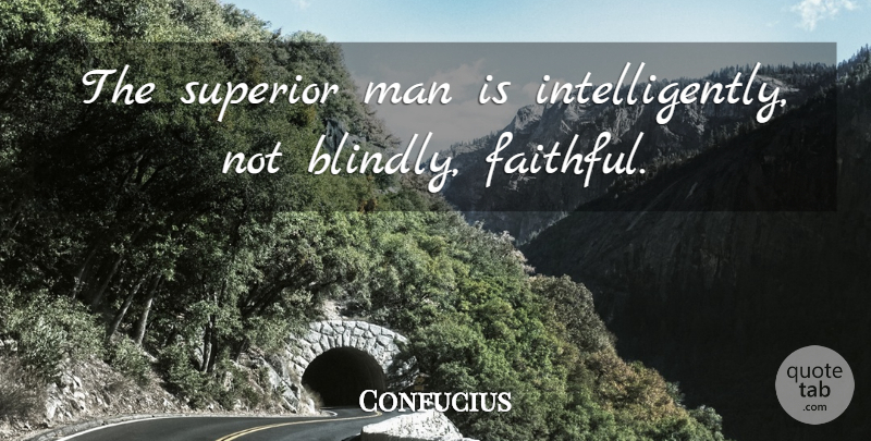 Confucius Quote About Army, Men, Faithful: The Superior Man Is Intelligently...