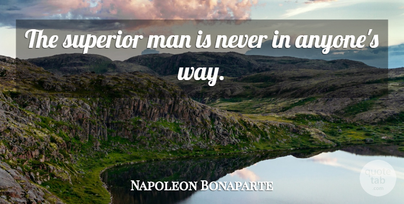Napoleon Bonaparte Quote About Men, Way, Superior Man: The Superior Man Is Never...