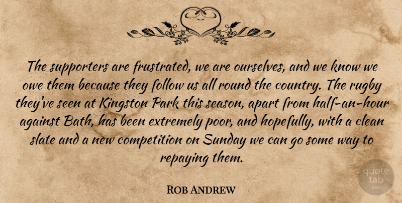 Rob Andrew Quote About Against, Apart, Clean, Competition, Extremely: The Supporters Are Frustrated We...