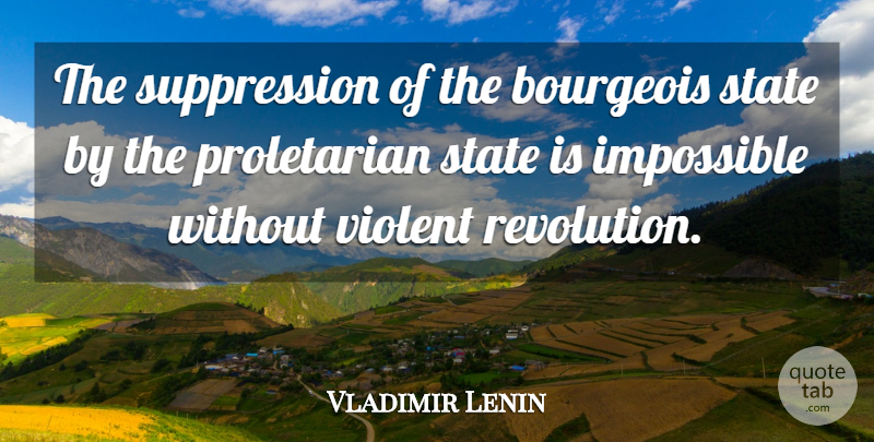 Vladimir Lenin Quote About Revolution, Impossible, Violent: The Suppression Of The Bourgeois...