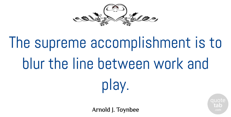 Arnold J. Toynbee Quote About Determination, Work, Live Life: The Supreme Accomplishment Is To...