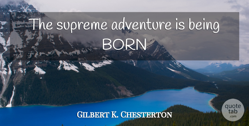 Gilbert K. Chesterton Quote About Adventure, Born, Supreme: The Supreme Adventure Is Being...