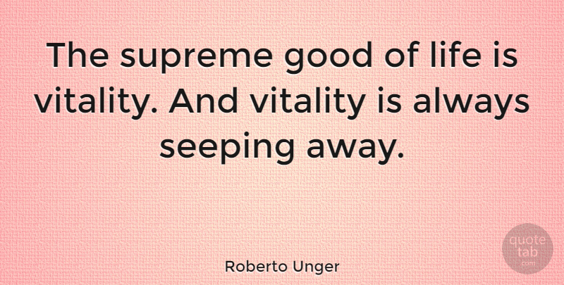Roberto Unger Quote About Vitality, Life Is, Supreme: The Supreme Good Of Life...